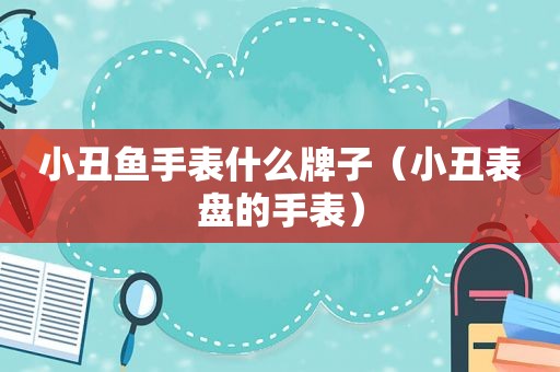 小丑鱼手表什么牌子（小丑表盘的手表）