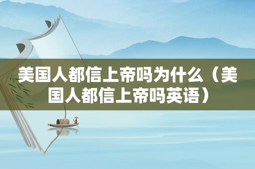 美国人都信上帝吗为什么（美国人都信上帝吗英语）