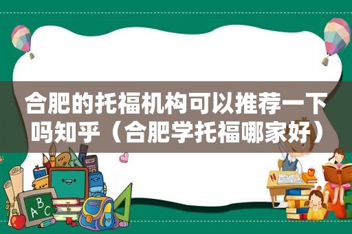 合肥的托福机构可以推荐一下吗知乎（合肥学托福哪家好）