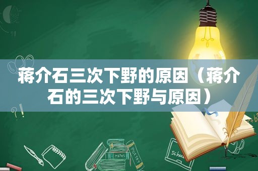 蒋介石三次下野的原因（蒋介石的三次下野与原因）