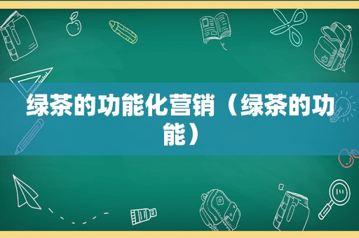 绿茶的功能化营销（绿茶的功能）