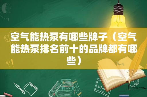 空气能热泵有哪些牌子（空气能热泵排名前十的品牌都有哪些）