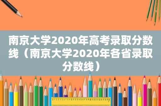 南京大学2020年高考录取分数线（南京大学2020年各省录取分数线）