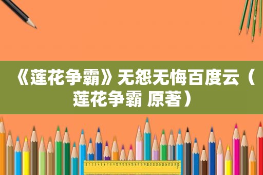 《莲花争霸》无怨无悔百度云（莲花争霸 原著）
