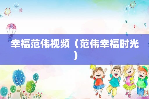 幸福范伟视频（范伟幸福时光）