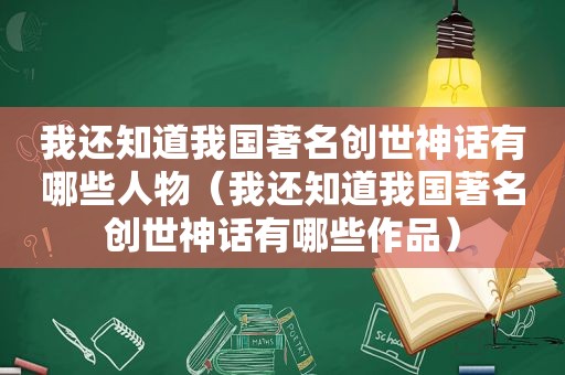 我还知道我国著名创世神话有哪些人物（我还知道我国著名创世神话有哪些作品）