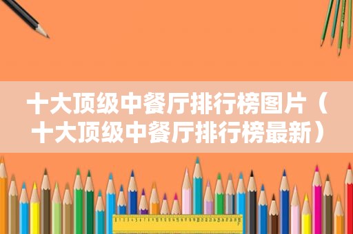 十大顶级中餐厅排行榜图片（十大顶级中餐厅排行榜最新）