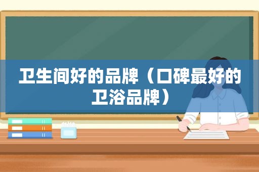 卫生间好的品牌（口碑最好的卫浴品牌）