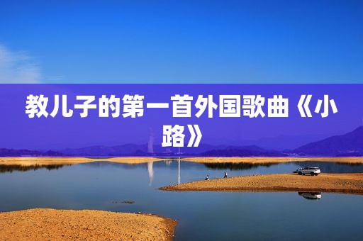教儿子的第一首外国歌曲《小路》