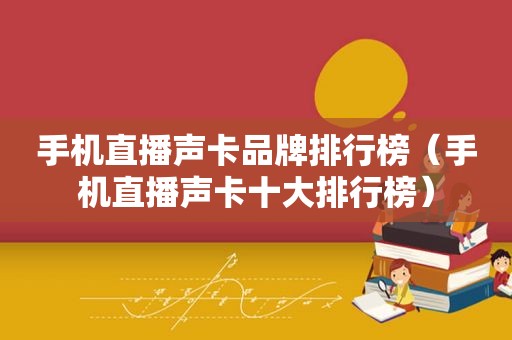 手机直播声卡品牌排行榜（手机直播声卡十大排行榜）