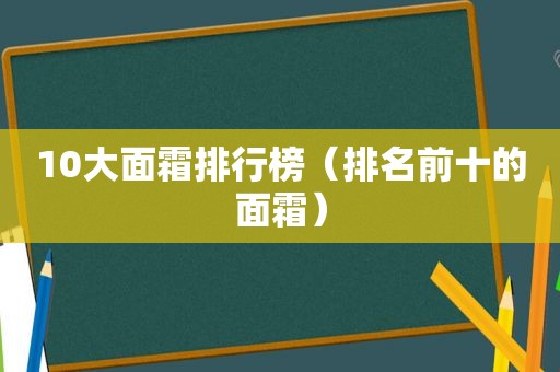 10大面霜排行榜（排名前十的面霜）