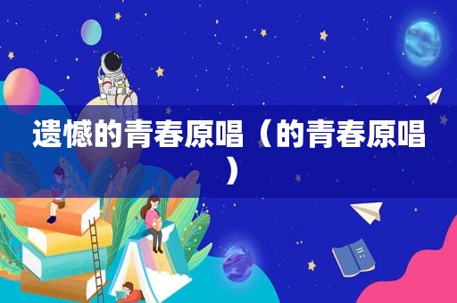 遗憾的青春原唱（的青春原唱）