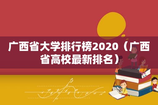 广西省大学排行榜2020（广西省高校最新排名）