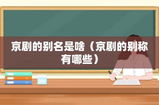 京剧的别名是啥（京剧的别称有哪些）