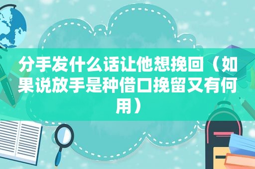分手发什么话让他想挽回（如果说放手是种借口挽留又有何用）