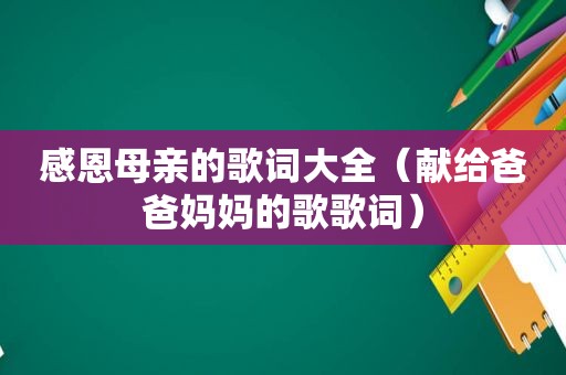 感恩母亲的歌词大全（献给爸爸妈妈的歌歌词）