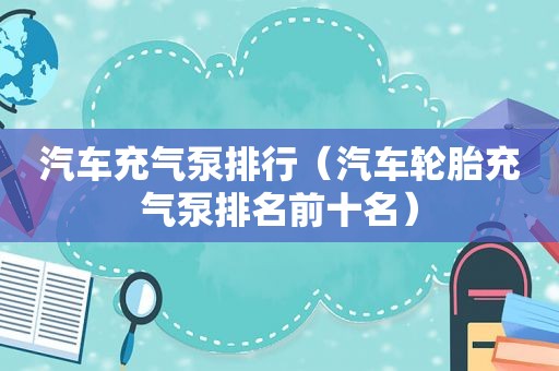 汽车充气泵排行（汽车轮胎充气泵排名前十名）
