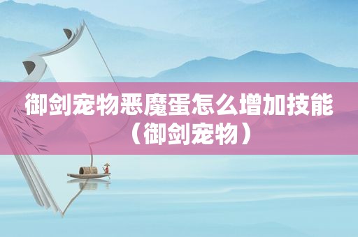 御剑宠物恶魔蛋怎么增加技能（御剑宠物）