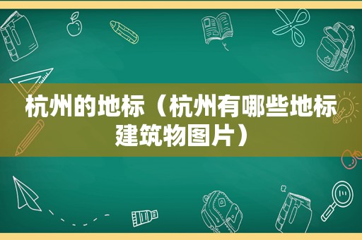 杭州的地标（杭州有哪些地标建筑物图片）