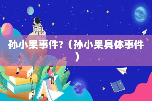 孙小果事件?（孙小果具体事件）