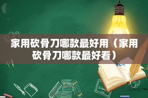家用砍骨刀哪款最好用（家用砍骨刀哪款最好看）