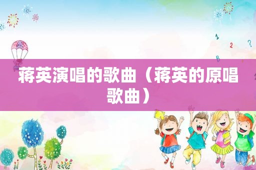 蒋英演唱的歌曲（蒋英的原唱歌曲）