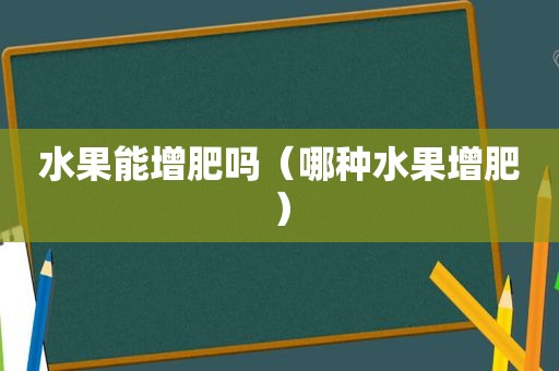水果能增肥吗（哪种水果增肥）