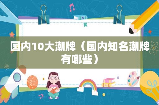国内10大潮牌（国内知名潮牌有哪些）