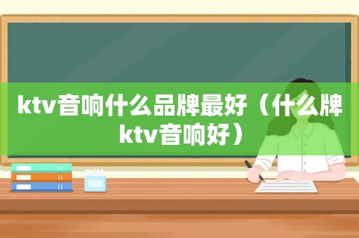ktv音响什么品牌最好（什么牌ktv音响好）