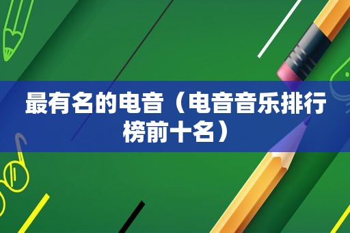 最有名的电音（电音音乐排行榜前十名）