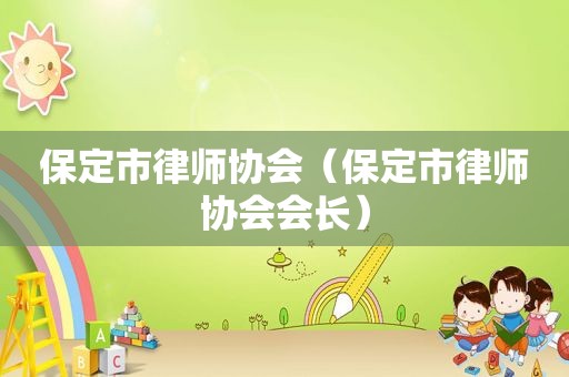 保定市律师协会（保定市律师协会会长）