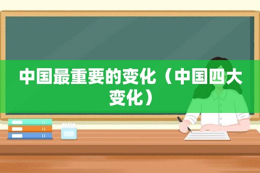 中国最重要的变化（中国四大变化）