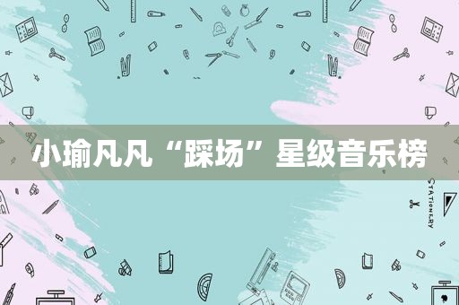 小瑜凡凡“踩场”星级音乐榜