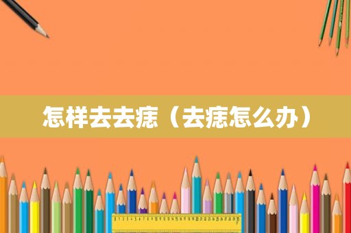 怎样去去痣（去痣怎么办）