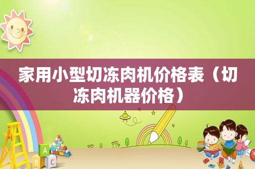 家用小型切冻肉机价格表（切冻肉机器价格）