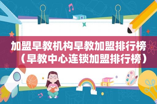 加盟早教机构早教加盟排行榜（早教中心连锁加盟排行榜）