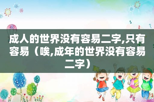 成人的世界没有容易二字,只有容易（唉,成年的世界没有容易二字）