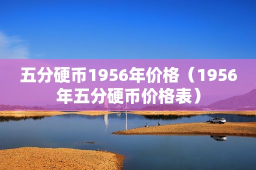 五分硬币1956年价格（1956年五分硬币价格表）