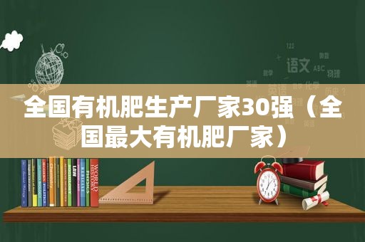 全国有机肥生产厂家30强（全国最大有机肥厂家）