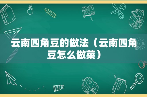 云南四角豆的做法（云南四角豆怎么做菜）
