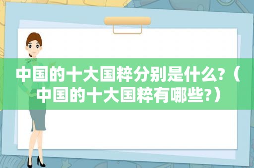 中国的十大国粹分别是什么?（中国的十大国粹有哪些?）