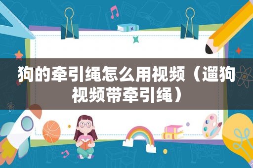 狗的牵引绳怎么用视频（遛狗视频带牵引绳）