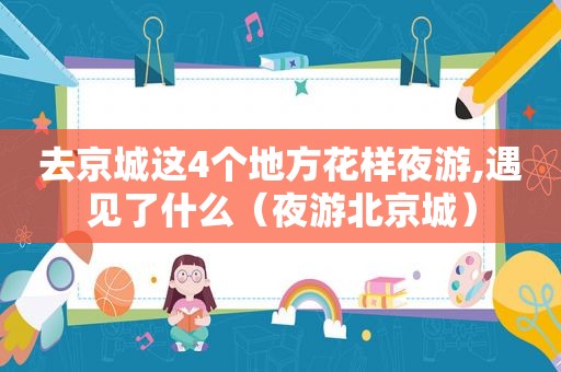 去京城这4个地方花样夜游,遇见了什么（夜游北京城）