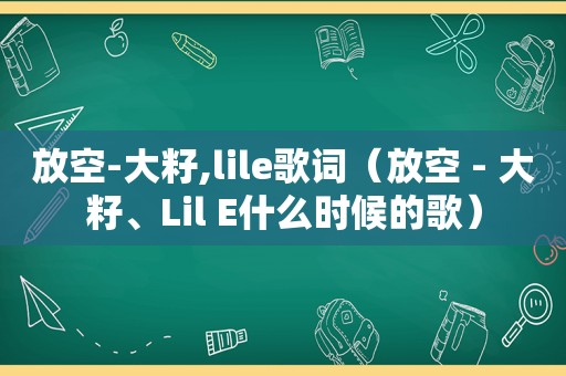 放空-大籽,lile歌词（放空 - 大籽、Lil E什么时候的歌）