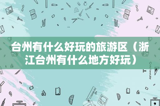 台州有什么好玩的旅游区（浙江台州有什么地方好玩）