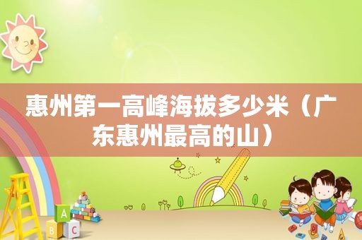 惠州第一高峰海拔多少米（广东惠州最高的山）