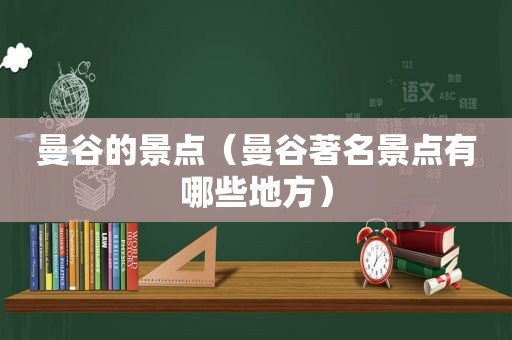 曼谷的景点（曼谷著名景点有哪些地方）