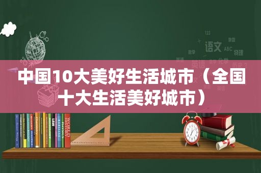 中国10大美好生活城市（全国十大生活美好城市）