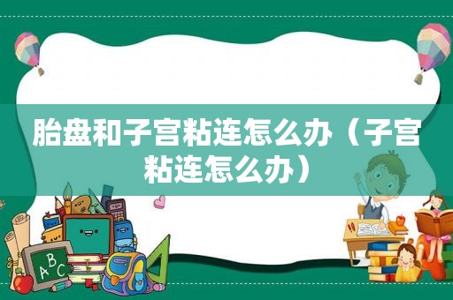 胎盘和子宫粘连怎么办（子宫粘连怎么办）