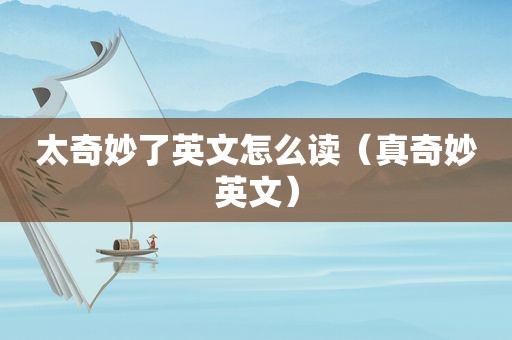 太奇妙了英文怎么读（真奇妙英文）